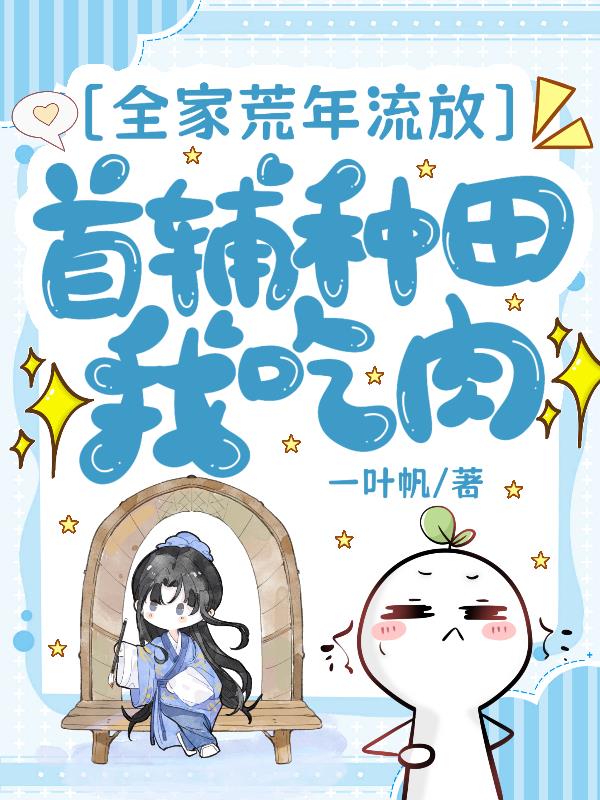 全家荒年流放，首辅种田我吃肉